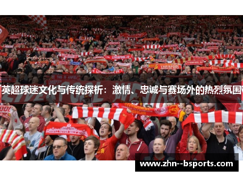 英超球迷文化与传统探析：激情、忠诚与赛场外的热烈氛围