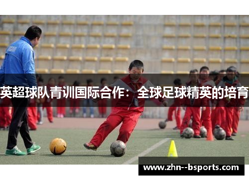 英超球队青训国际合作：全球足球精英的培育