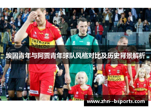 埃因青年与阿贾青年球队风格对比及历史背景解析