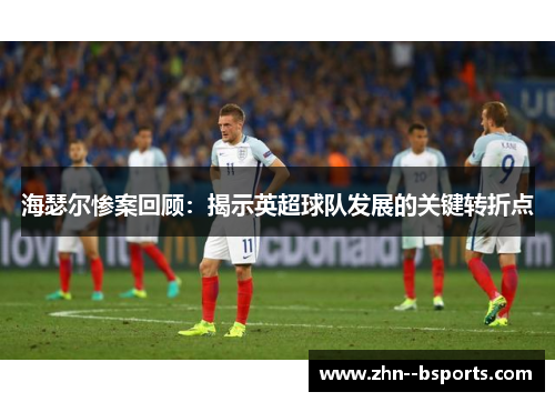 海瑟尔惨案回顾：揭示英超球队发展的关键转折点