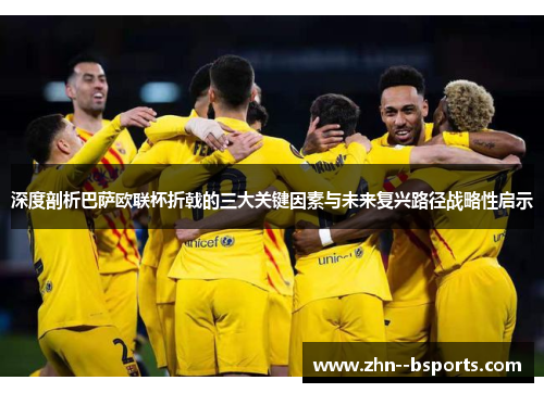 深度剖析巴萨欧联杯折戟的三大关键因素与未来复兴路径战略性启示
