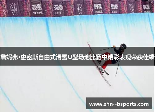 詹妮弗·史密斯自由式滑雪U型场地比赛中精彩表现荣获佳绩