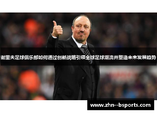 谢里夫足球俱乐部如何通过创新战略引领全球足球潮流并塑造未来发展趋势
