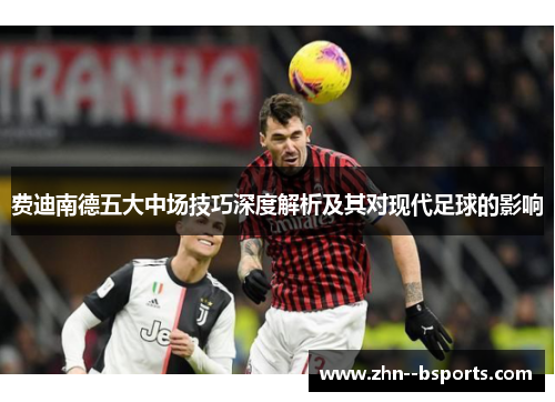 费迪南德五大中场技巧深度解析及其对现代足球的影响