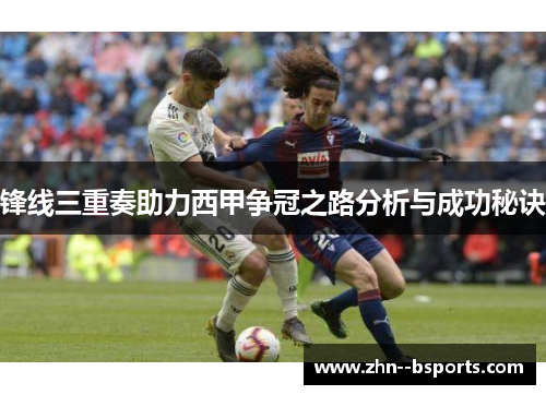 锋线三重奏助力西甲争冠之路分析与成功秘诀