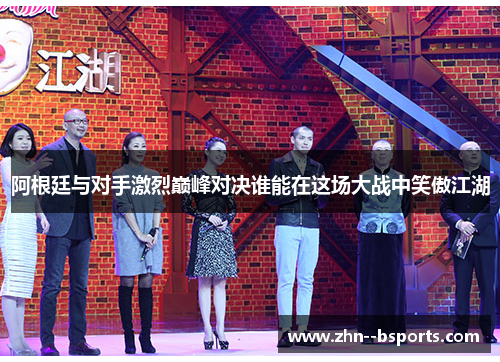 阿根廷与对手激烈巅峰对决谁能在这场大战中笑傲江湖