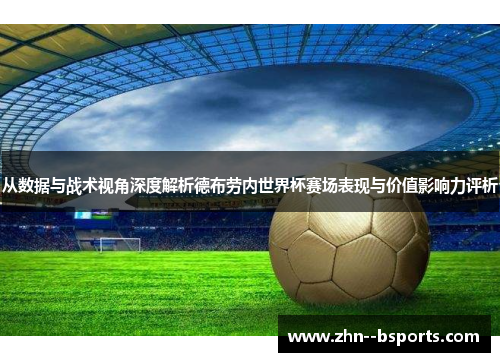 从数据与战术视角深度解析德布劳内世界杯赛场表现与价值影响力评析