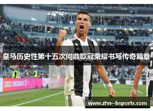 皇马历史性第十五次问鼎欧冠荣耀书写传奇篇章