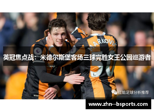 英冠焦点战：米德尔斯堡客场三球完胜女王公园巡游者