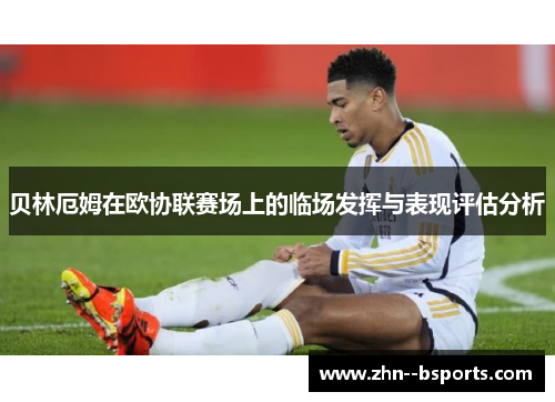 贝林厄姆在欧协联赛场上的临场发挥与表现评估分析